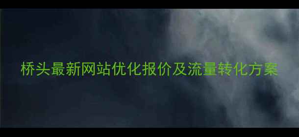 图片 桥头最新网站优化报价及流量转化方案