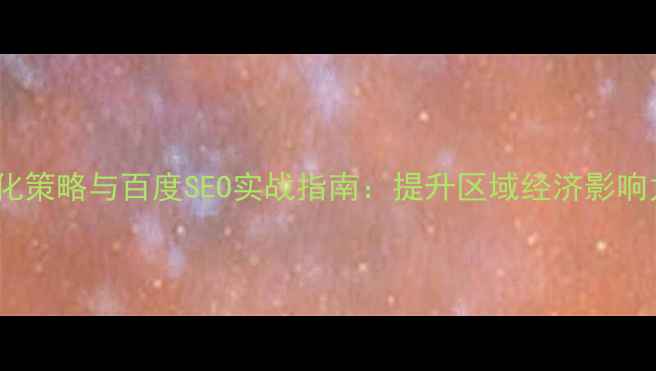 图片 桥西区政府网站优化策略与百度SEO实战指南：提升区域经济影响力的三大核心系统1