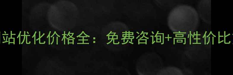 图片 桥西区网站优化价格全：免费咨询+高性价比方案推荐