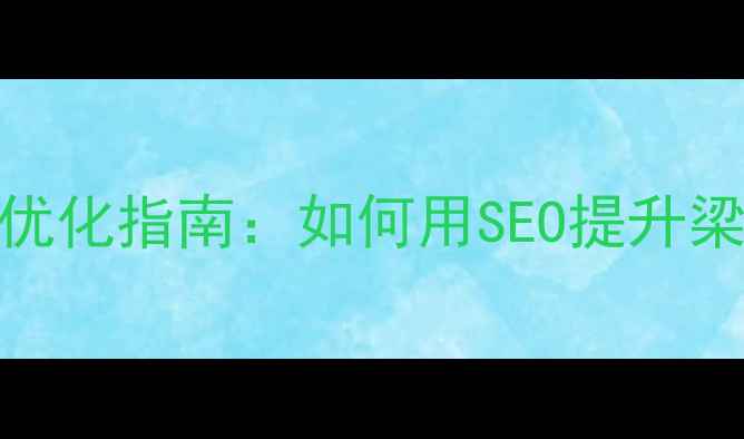 图片 梁平本地企业网站优化指南：如何用SEO提升梁平地区客户转化率