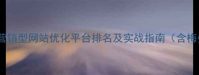 图片 梅州本地企业必看！最新营销型网站优化平台排名及实战指南（含梅州地域关键词布局技巧）2
