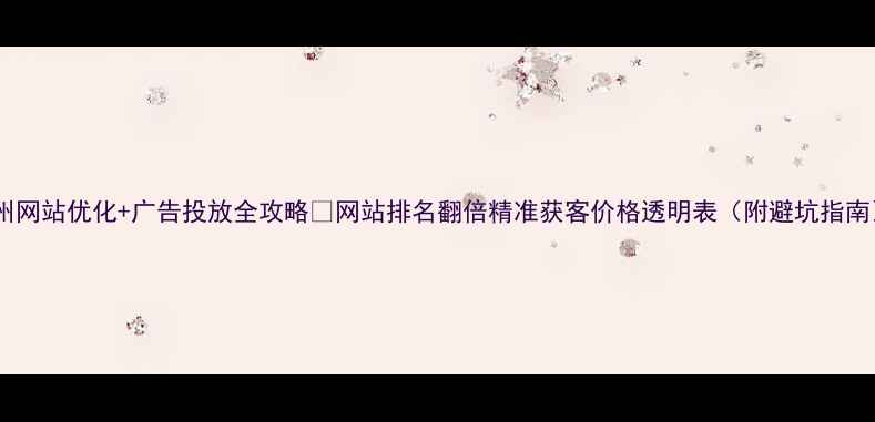 图片 梅州网站优化+广告投放全攻略🔥网站排名翻倍精准获客价格透明表（附避坑指南）1