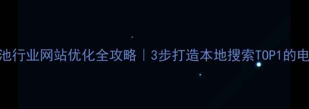 图片 梧州电池行业网站优化全攻略｜3步打造本地搜索TOP1的电池网站