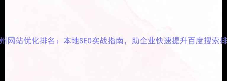 图片 梧州网站优化排名：本地SEO实战指南，助企业快速提升百度搜索排名