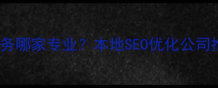 图片 梧州网站优化服务哪家专业？本地SEO优化公司推荐与避坑指南1