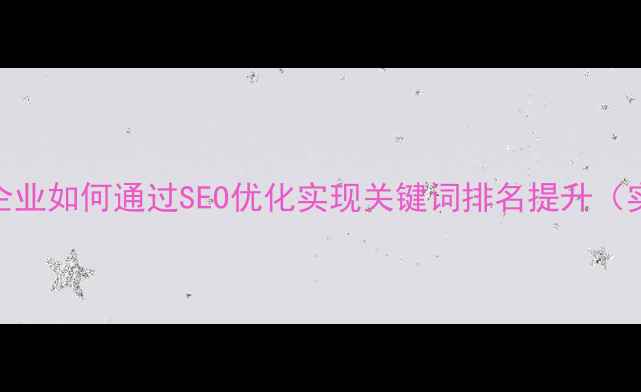 图片 楚雄本地企业如何通过SEO优化实现关键词排名提升（实战指南）