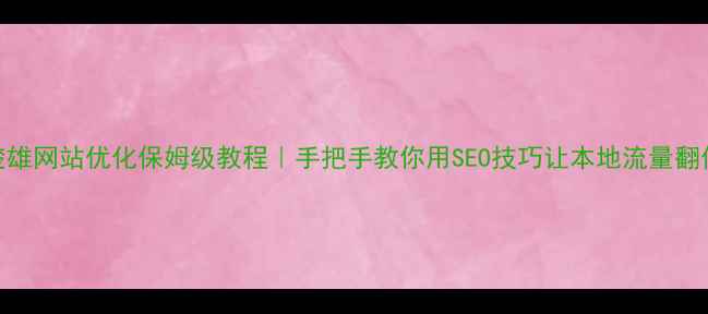 图片 楚雄网站优化保姆级教程｜手把手教你用SEO技巧让本地流量翻倍