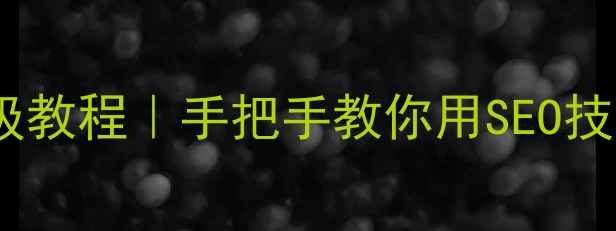 图片 楚雄网站优化保姆级教程｜手把手教你用SEO技巧让本地流量翻倍1