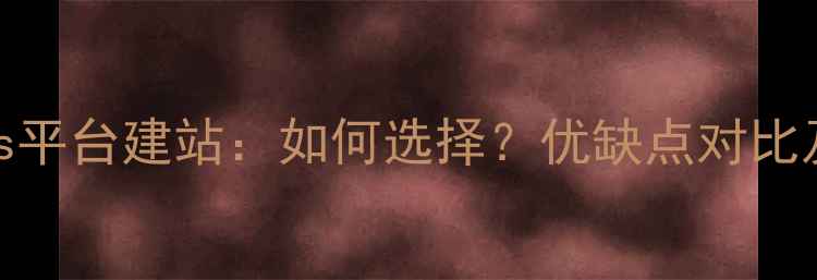 图片 模板建站vs平台建站：如何选择？优缺点对比及选型指南