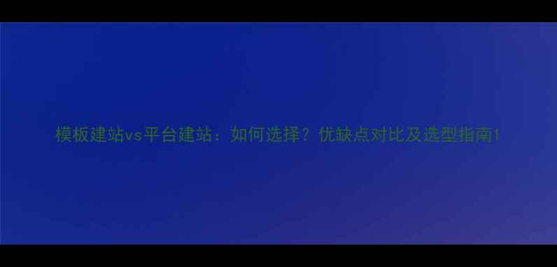 图片 模板建站vs平台建站：如何选择？优缺点对比及选型指南1
