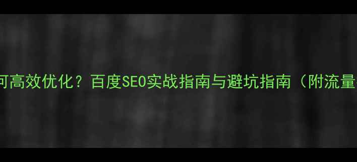 图片 模板网站如何高效优化？百度SEO实战指南与避坑指南（附流量提升案例）2