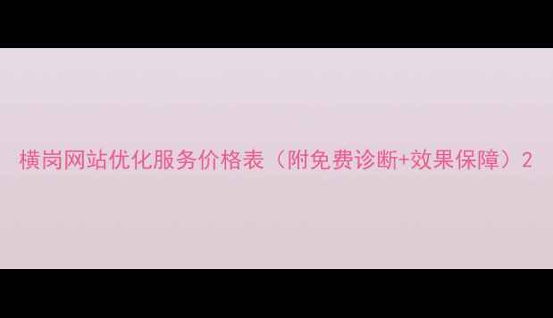 图片 横岗网站优化服务价格表（附免费诊断+效果保障）2