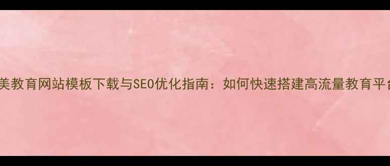 图片 欧美教育网站模板下载与SEO优化指南：如何快速搭建高流量教育平台2