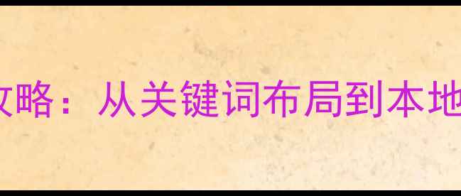 图片 歙县旅游网站SEO优化全攻略：从关键词布局到本地流量引爆的12个实战策略