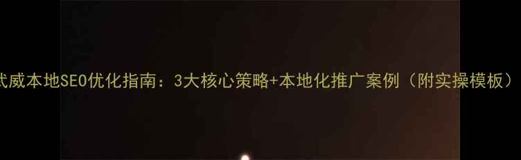 图片 武威本地SEO优化指南：3大核心策略+本地化推广案例（附实操模板）2