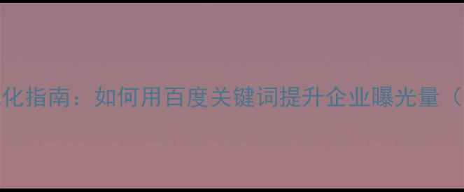 图片 武汉本地SEO优化指南：如何用百度关键词提升企业曝光量（附实操步骤）2