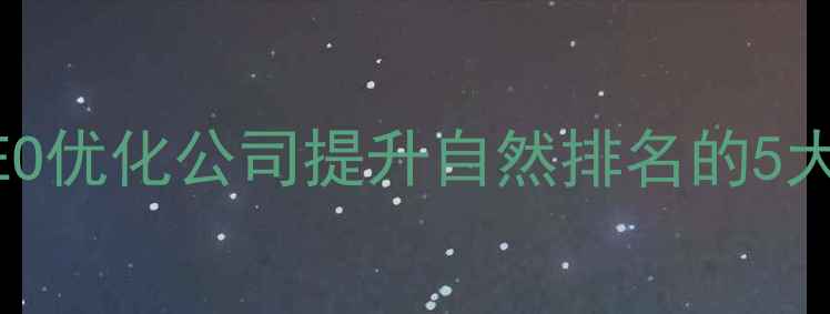 图片 武汉网站SEO优化公司提升自然排名的5大核心策略1