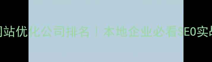 图片 武汉网站优化公司排名｜本地企业必看SEO实战指南