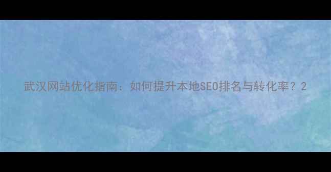 图片 武汉网站优化指南：如何提升本地SEO排名与转化率？2