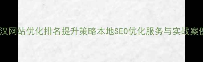 图片 武汉网站优化排名提升策略本地SEO优化服务与实战案例1
