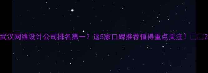 图片 武汉网络设计公司排名第一？这5家口碑推荐值得重点关注！💻🔥2