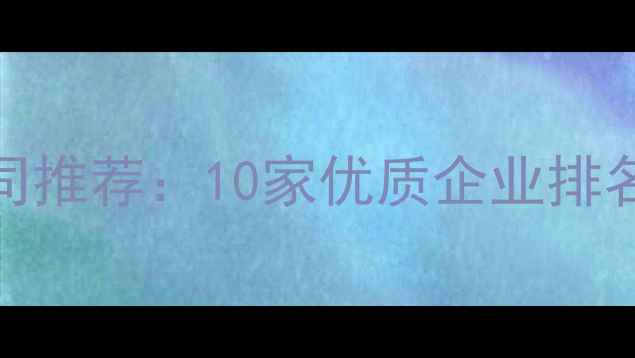 图片 武汉销售公司推荐：10家优质企业排名及选择指南