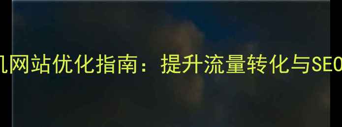 图片 武隆本地企业手机网站优化指南：提升流量转化与SEO排名的实战策略1
