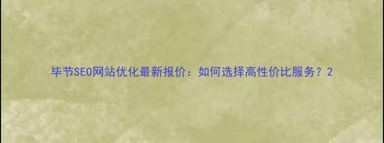 图片 毕节SEO网站优化最新报价：如何选择高性价比服务？2