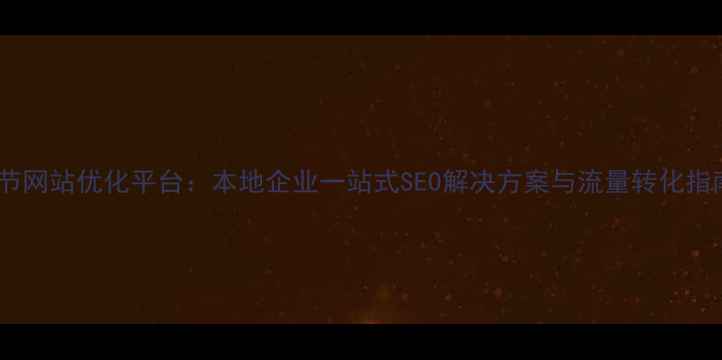 图片 毕节网站优化平台：本地企业一站式SEO解决方案与流量转化指南2