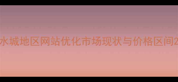 图片 水城地区网站优化市场现状与价格区间2