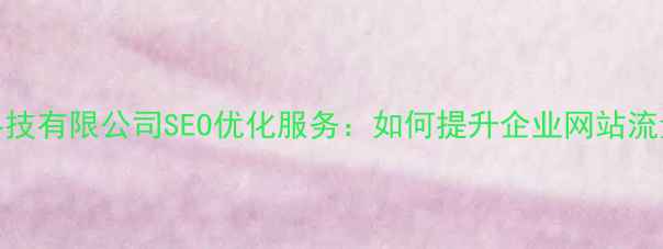 图片 永久网络科技有限公司SEO优化服务：如何提升企业网站流量与转化率