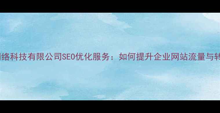 图片 永久网络科技有限公司SEO优化服务：如何提升企业网站流量与转化率2