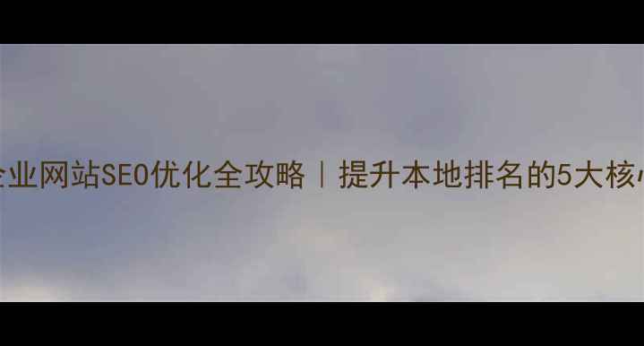 图片 永川企业网站SEO优化全攻略｜提升本地排名的5大核心策略