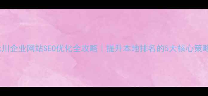 图片 永川企业网站SEO优化全攻略｜提升本地排名的5大核心策略2