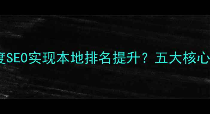 图片 永州企业如何通过百度SEO实现本地排名提升？五大核心策略（含实战案例）2