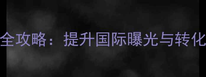 图片 永康外贸网站优化全攻略：提升国际曝光与转化率的6大核心策略2