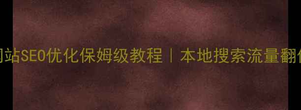 图片 汉阳网站SEO优化保姆级教程｜本地搜索流量翻倍秘籍