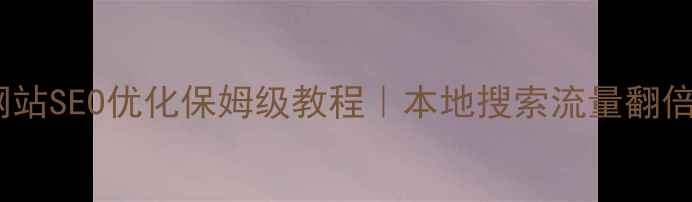 图片 汉阳网站SEO优化保姆级教程｜本地搜索流量翻倍秘籍2