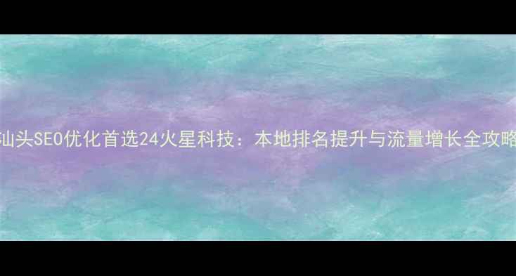 图片 汕头SEO优化首选24火星科技：本地排名提升与流量增长全攻略