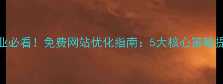 图片 汕头本地企业必看！免费网站优化指南：5大核心策略提升流量转化