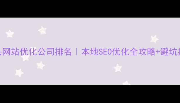 图片 汕头网站优化公司排名｜本地SEO优化全攻略+避坑指南