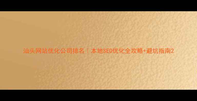 图片 汕头网站优化公司排名｜本地SEO优化全攻略+避坑指南2