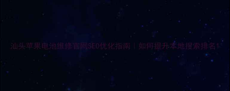 图片 汕头苹果电池维修官网SEO优化指南｜如何提升本地搜索排名1