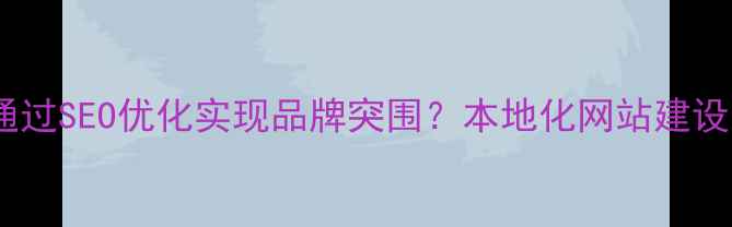 图片 汕尾中小企业如何通过SEO优化实现品牌突围？本地化网站建设与流量获取全攻略2