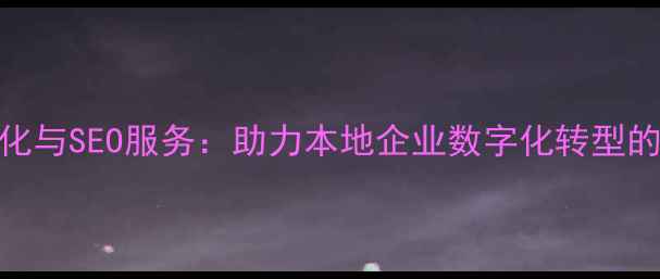图片 汝南县网站优化与SEO服务：助力本地企业数字化转型的三大核心策略