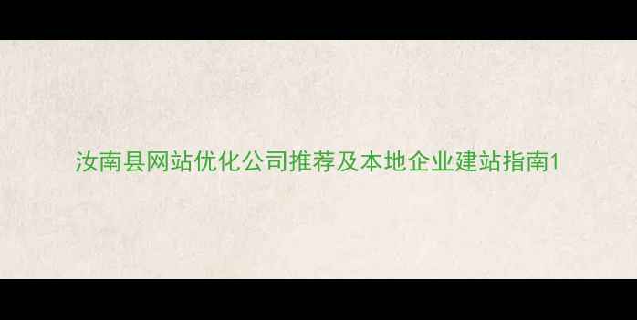 图片 汝南县网站优化公司推荐及本地企业建站指南1