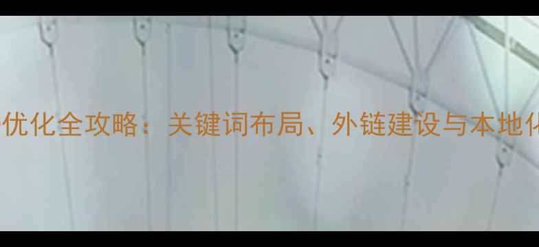 图片 江东区SEO优化全攻略：关键词布局、外链建设与本地化运营策略