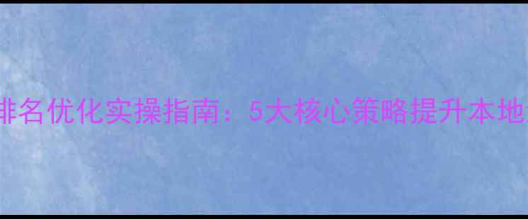 图片 江北网站排名优化实操指南：5大核心策略提升本地流量转化2