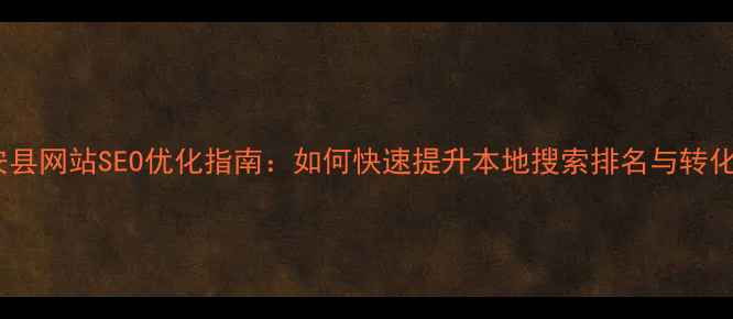 图片 江安县网站SEO优化指南：如何快速提升本地搜索排名与转化率2