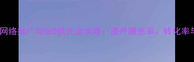 图片 江苏本地企业网络推广与SEO优化全攻略：提升曝光率、转化率与品牌影响力1